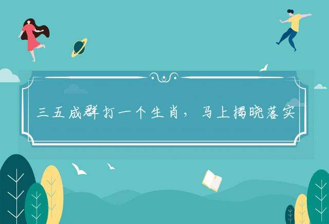 三五成群打一个生肖,马上揭晓落实(图文)
