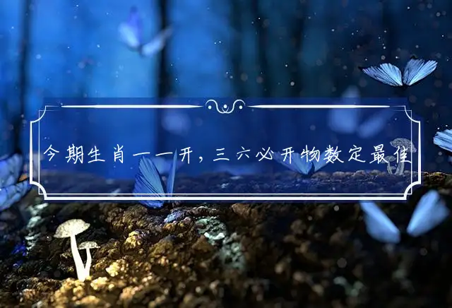 今期生肖一一开,三六必开物数定最佳生肖词语解谜,精选释义谜团解释