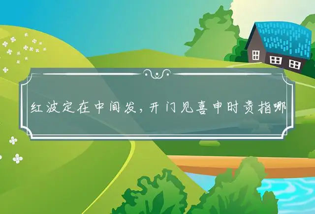红波定在中间发,开门见喜申时贵指哪个生肖,精选解释落实释