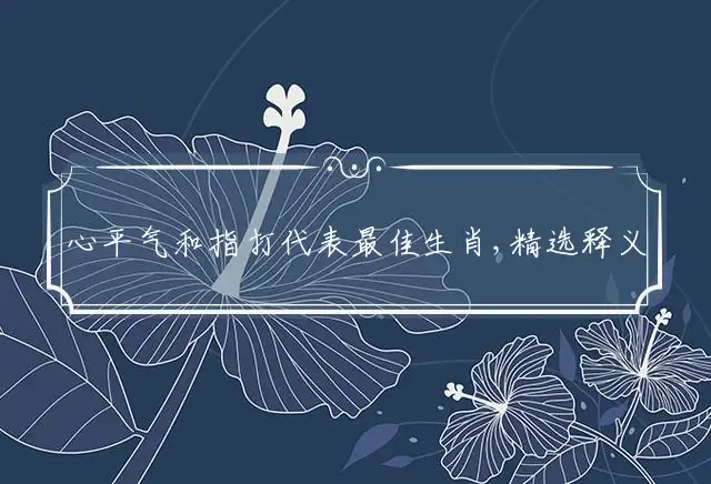 心平气和指打代表最佳生肖,精选释义词语解释