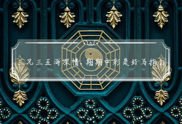 三兄三五海深情,期期中彩是好马指打代表最佳什么生肖,词语解释谜底释义解析