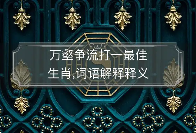 万壑争流打一最佳生肖,词语解释释义落实