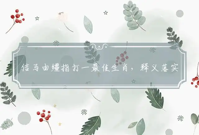 信马由缰指打一最佳生肖,释义落实解释词语