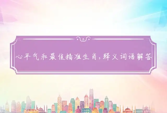心平气和最佳精准生肖,释义词语解答解释