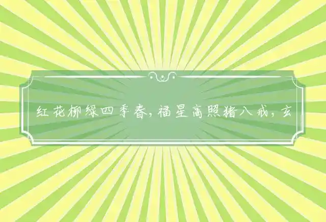 红花柳绿四季春,福星高照猪八戒,玄机历在双数找,张牙舞爪出森林是什么生肖