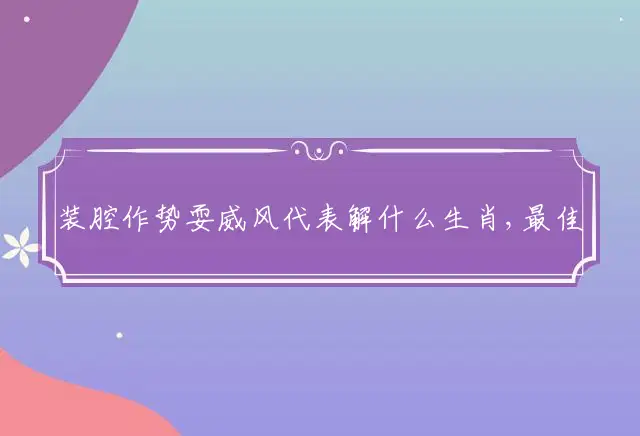 装腔作势耍威风是什么生肖