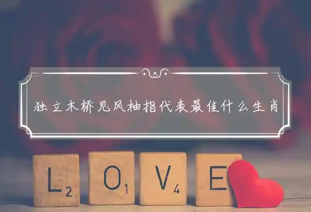 独立木桥见风柚是什么生肖