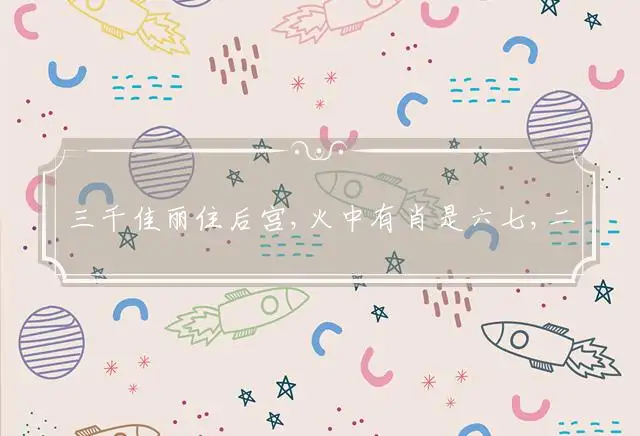 三千佳丽住后宫,火中有肖是六七,二五想合一七开,松树有伴马见草是什么生肖