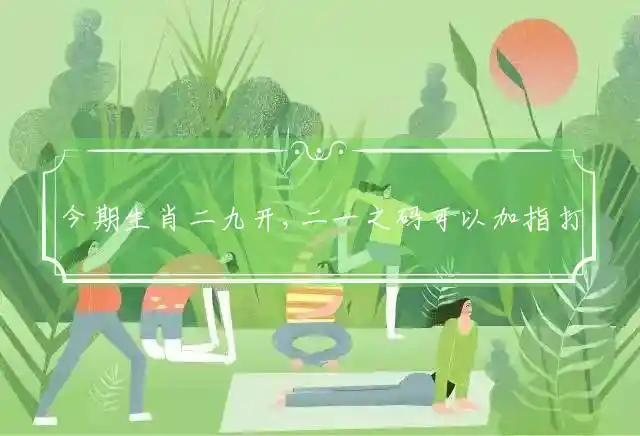 今期生肖二九开,二一之码可以加是什么生肖