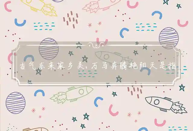 吉气东来家乡美,万马奔腾艳阳天是什么生肖