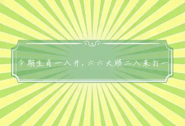 今期生肖一八开,六六大顺二八来是什么生肖