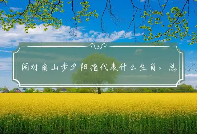 闲对南山步夕阳是什么生肖