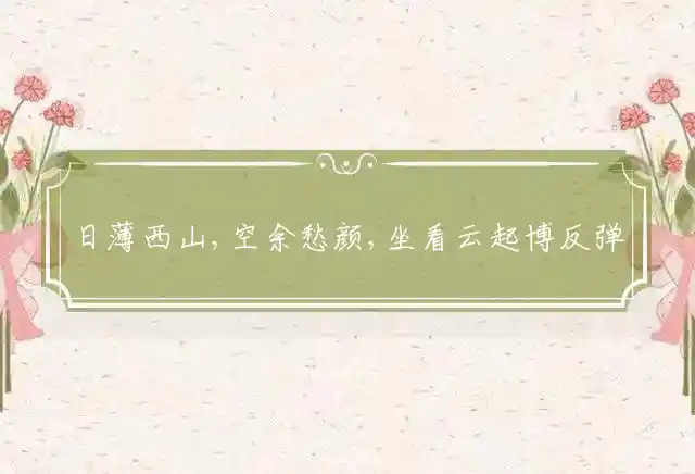 日薄西山,空余愁颜,坐看云起博反弹,不问耕耘,只问灌溉,莫计收获何时来是什么生肖