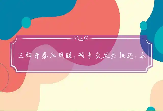 三阳开泰和风暖,两季交叉生机还,本宜新枝泉水少,今年洪泽涝山川是什么生肖