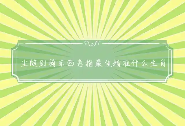 尘随别骑东西急是什么生肖