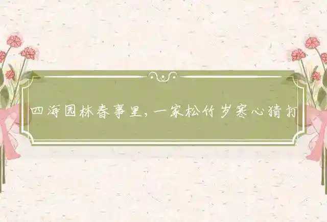 四海园林春事里,一家松竹岁寒心是什么生肖