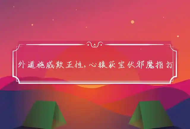 外道施威欺正性,心猿获宝伏邪魔是什么生肖
