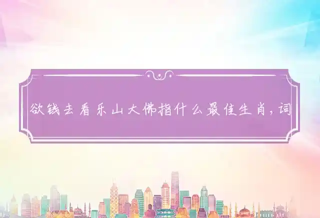 欲钱去看乐山大佛是什么生肖