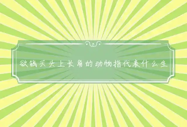 欲钱买头上长角的动物是什么生肖