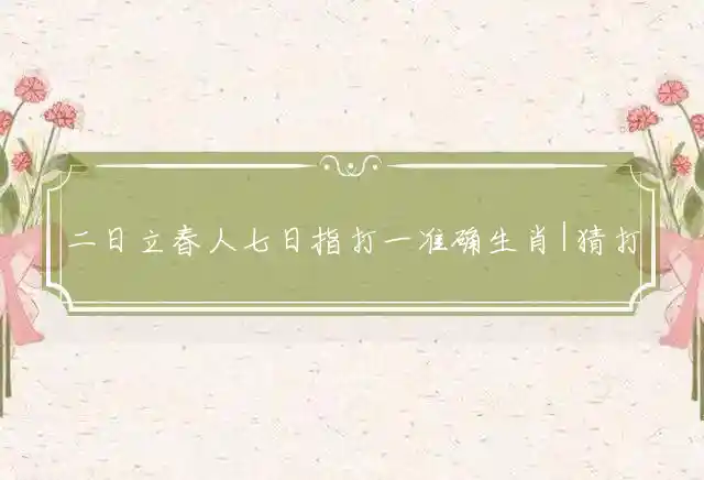 二日立春人七日是什么生肖