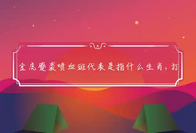 金虎蹙裘喷血斑是什么生肖