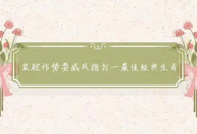 装腔作势耍威风是什么生肖