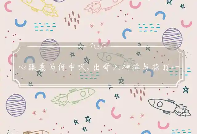 心猿意马何中叹,出奇入神排与花是什么生肖