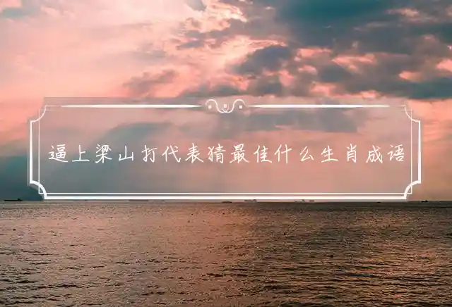 逼上梁山是什么生肖