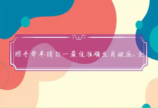 顺手牵羊猜打一最佳准确生肖谜底,全面释义独家解释