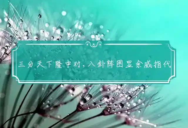 三分天下隆中对,八卦阵图显余威是什么生肖