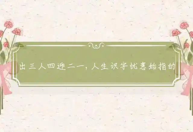 出三人四迎二一,人生识字忧患始是什么生肖