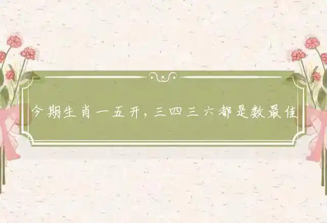 今期生肖一五开,三四三六都是数是什么生肖