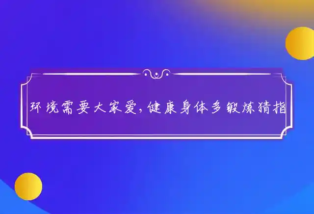 环境需要大家爱,健康身体多锻炼是什么生肖