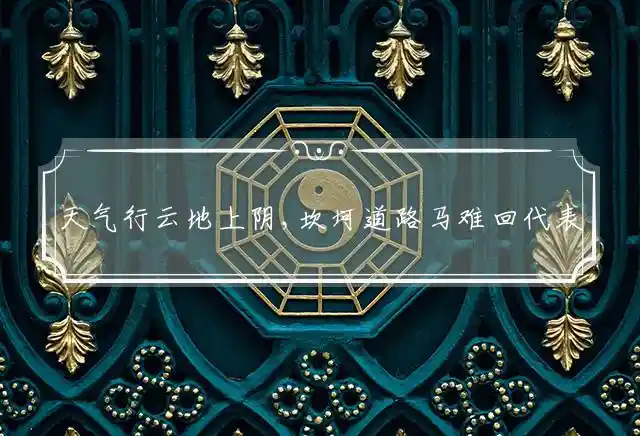 天气行云地上阴,坎坷道路马难回是什么生肖