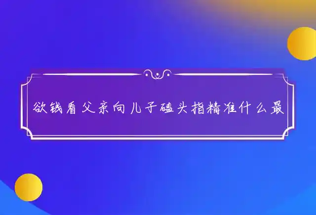 欲钱看父亲向儿子磕头是什么生肖