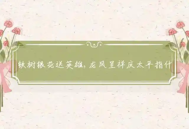 铁树银花送英雄,龙风呈祥庆太平是什么生肖