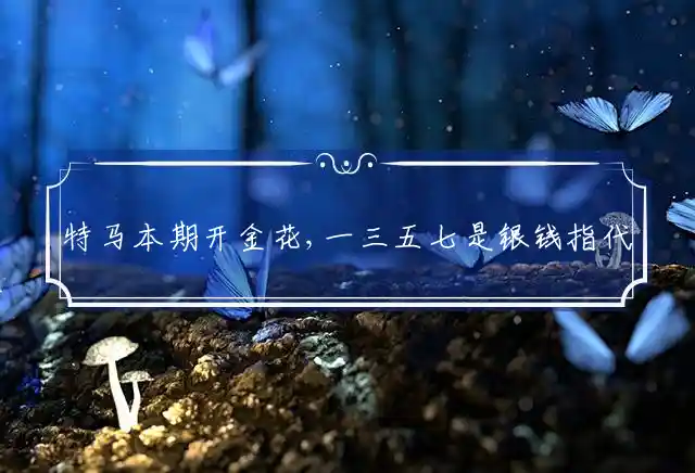 特马本期开金花,一三五七是银钱是什么生肖