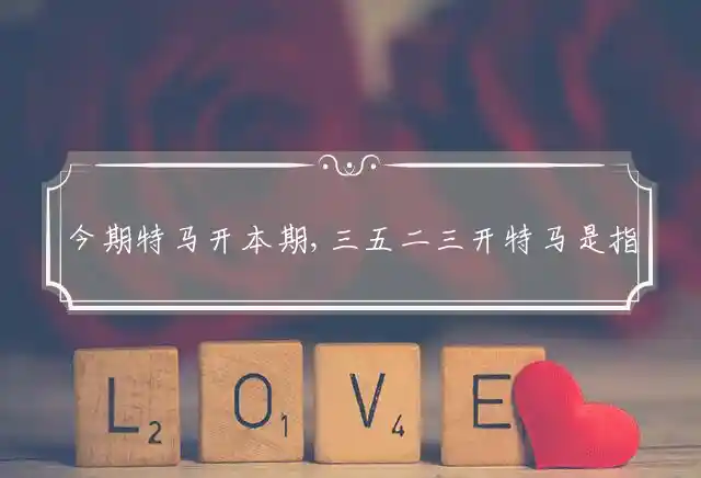 今期特马开本期,三五二三开特马是什么生肖