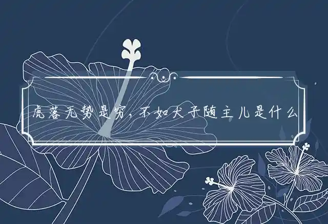 虎落无势是穷,不如犬子随主儿是什么生肖