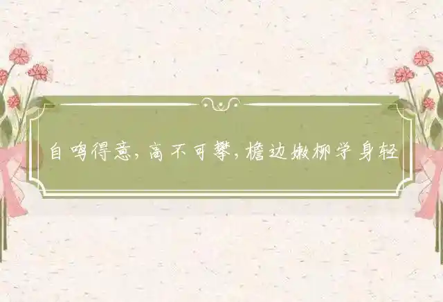自鸣得意,高不可攀,檐边嫩柳学身轻,痴心妄想,自招麻烦,尘尘刹那归无着是什么生肖