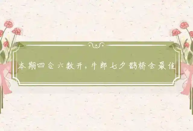 本期四合六数开,牛郎七夕鹊桥会是什么生肖
