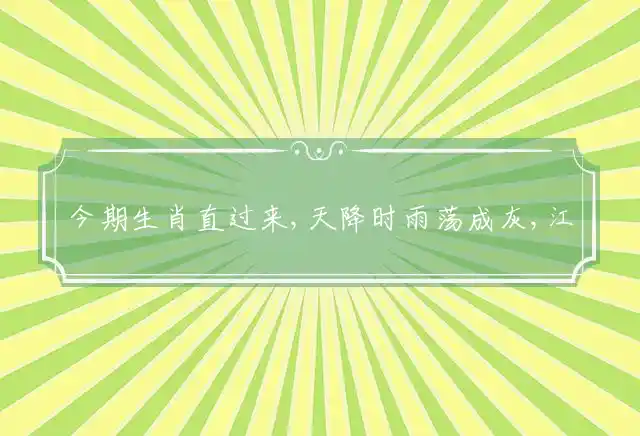 今期生肖直过来,天降时雨荡成灰,江风扬浪动云根,重碇危墙白日昏是什么生肖