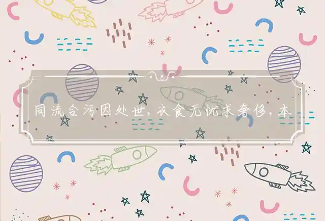 同流合污因处世,衣食无忧求奢侈,本质行为分两面,笑傲四海愿意痴是什么生肖