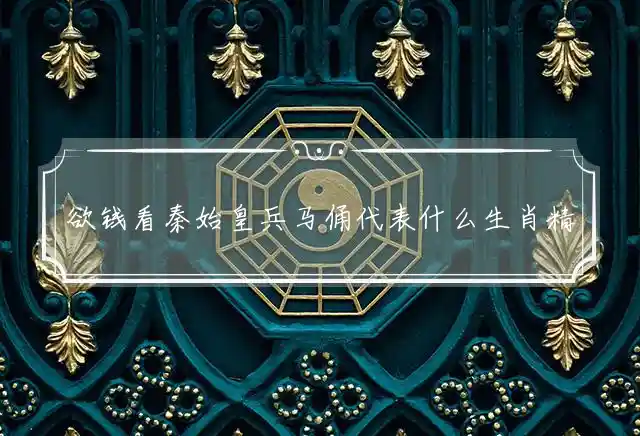 欲钱看秦始皇兵马俑是什么生肖