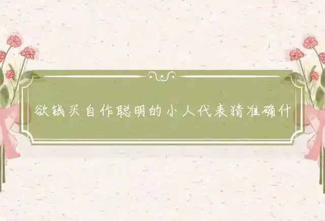 欲钱买自作聪明的小人是什么生肖