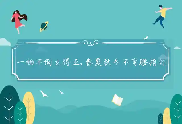 一物不倒立得正,春夏秋冬不弯腰是什么生肖