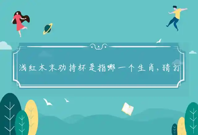 浅红木末劝持杯是什么生肖