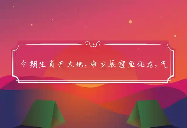 今期生肖开大地,命立辰宫鱼化龙,气吐珠玉上九天,二三争头八尾开是什么生肖