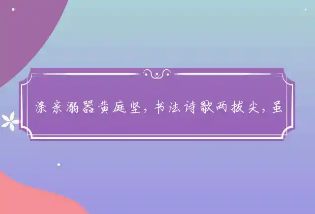 涤亲溺器黄庭坚,书法诗歌两拔尖,虽居高位仍尽孝,四季侍奉脏不嫌是什么生肖