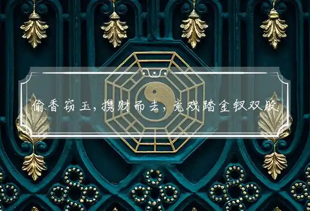 偷香窃玉,携财而去,竞戏踏金钗双股是什么生肖